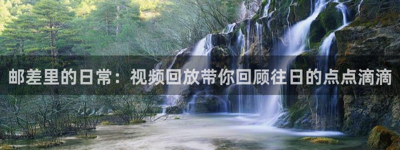 山猫免费体育赛事直播：邮差里的日常：视频回放带你回顾往日的点点滴滴