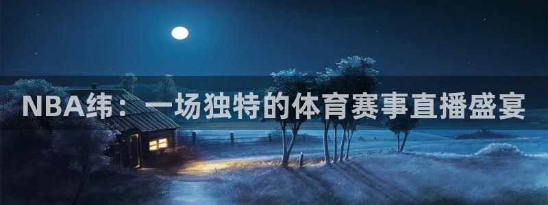 山猫体育免费直播新版.好游网.org：NBA纬：一场独特的体育赛事直播盛宴